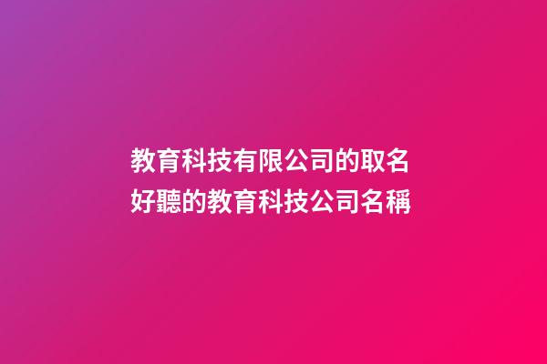 教育科技有限公司的取名 好聽的教育科技公司名稱-第1張-公司起名-玄機派